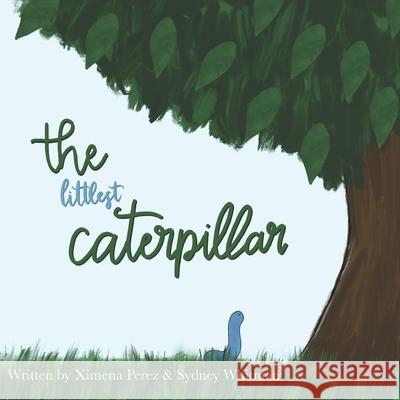 The Littlest Caterpillar Ximena Perez, Sydney Whitman, Madison Mott 9798643289234 Independently Published