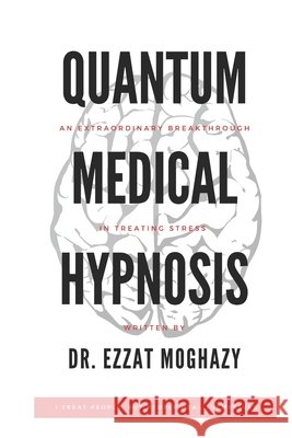 Quantum Medical Hypnosis: An Extraordinary Breakthrough in Treating Stress Moghazy, Ezzat 9798643745440