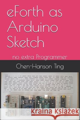 eForth as Arduino Sketch: no extra Programmer Pintaske, Juergen, Ting, Chen-Hanson 9798643788928 Independently Published