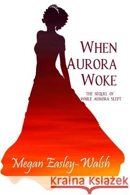 When Aurora Woke: The Sequel of While Aurora Slept Megan Easley-Walsh 9798644026692 Independently Published