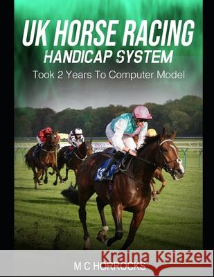 UK Horse Racing Handicap System: Took 2 Years To Computer Model Horrocks, M. C. 9798644209170 Independently published