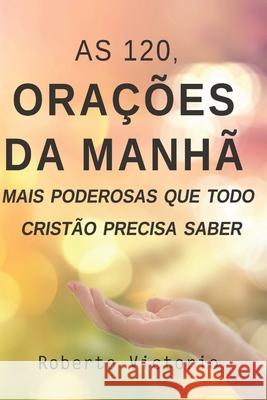 As 120, Orações da Manhã mais poderosas que todo cristão precisa saber Victorio, Roberto 9798644380787 Independently Published