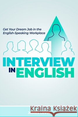 Interview in English: Get Your Dream Job in the English-Speaking Workplace Levin, James 9798644549351