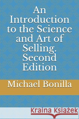 An Introduction to the Science and Art of Selling. Second Edition Bonilla, Michael 9798644594887 Independently Published