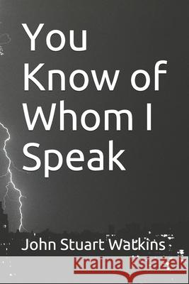 You Know of Whom I Speak John Stuart Watkins   9798644742516 Independently Published