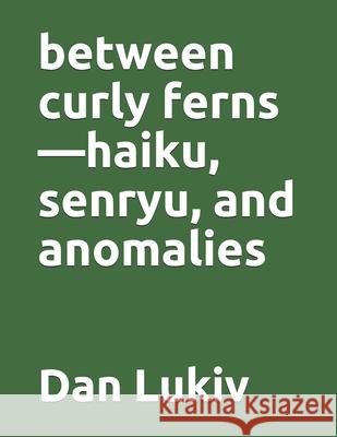 between curly ferns-haiku, senryu, and anomalies Lukiv Dan Lukiv 9798644857395 Independently published