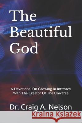 The Beautiful God: A Devotional On Growing In Intimacy With The Creator Of The Universe Craig A Nelson 9798645662776