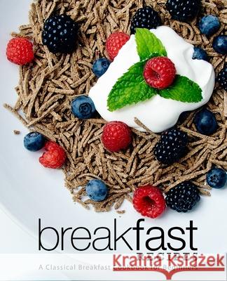 Breakfast Recipes: A Classical Breakfast Cookbook for Beginners Press, Booksumo 9798645696719 Independently published