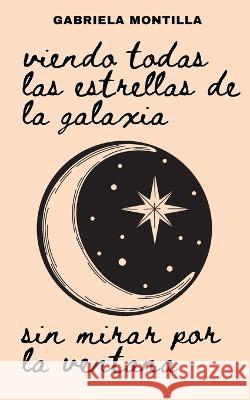 Viendo todas las estrellas de la galaxia sin mirar por la ventana Gabriela Montilla   9798645768300 Independently Published