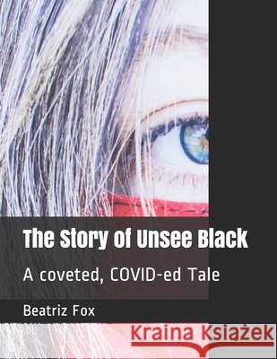 The Story of Unsee Black: A coveted, COVID-ed Tale Fox, Mila, Fox, Beatriz 9798645771454 Independently Published