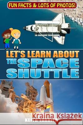 Let's Learn About The Space Shuttle: 1981 - 2011 NASA's revolutionary Space Transportation System Tarrier, Keith 9798645787523 Independently published