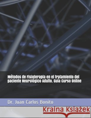 Métodos de Fisioterapia en el tratamiento del paciente Neurológico Adulto. Guía Curso Online Bonito, Juan Carlos 9798645850074