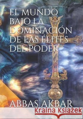 El Mundo Bajo La Dominación de Las Élites del Poder Akbar, Abbas 9798645926175 Independently Published