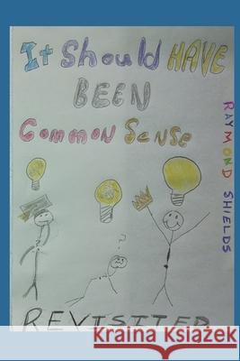 It Should Have Been Common Sense Revisited Shields Raymond M Shields 9798646013669