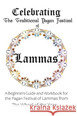 Celebrating the Traditional Pagan Festival of Lammas: A Beginners Guide and Workbook for the Pagan Festival of Lammas from the Wheel from the Year Murrish, Maureen 9798646094002