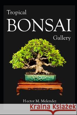 Tropical Bonsai Gallery Melendez Hector M. Melendez 9798646113888 Independently published