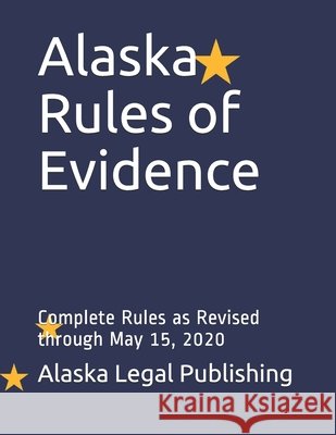 Alaska Rules of Evidence: Complete Rules as Revised through May 15, 2020 Edwards Esq, Peter, Legal Publishing LLC, Alaska 9798646186653 Independently Published