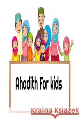 Ahadith for kids: Learning the method of Salat , Akhlak and Hadith for kids Smiti, Ismail 9798646596575