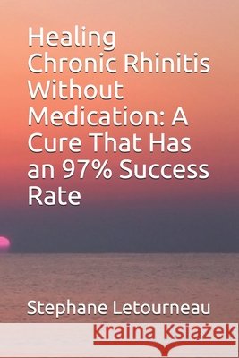 Healing Chronic Rhinitis Without Medication: A Cure That Has an 97% Success Rate Letourneau, Stephane 9798646861802 Independently Published