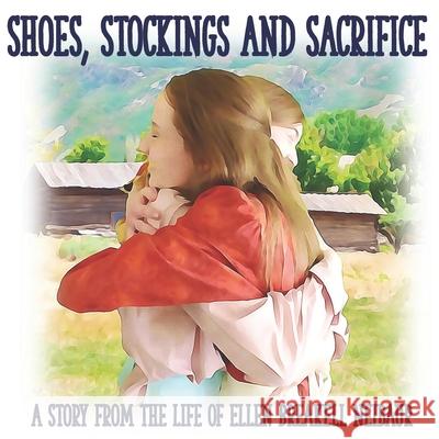 Shoes, Stockings and Sacrifice: A Story from the Life of Ellen Breakell Neibaur Mother Hen Mark Bake  9798647260413 Independently Published