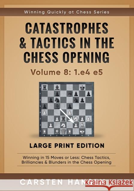 Catastrophes & Tactics in the Chess Opening - Volume 8: 1.e4 e5 - Large Print Edition: Winning in 15 Moves or Less: Chess Tactics, Brilliancies & Blun Hansen, Carsten 9798647482532