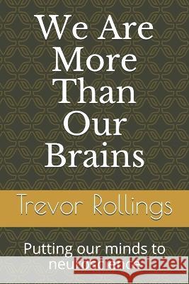 We Are More Than Our Brains: Putting our minds to neuroscience Trevor Rollings   9798647638380 Independently Published