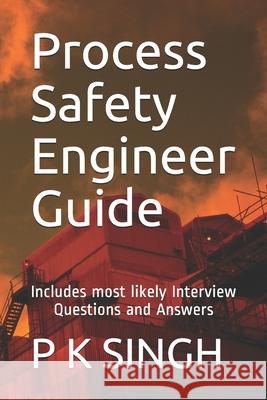 Process Safety Engineer Guide: Includes most likely Interview Questions and Answers P K Singh 9798647754349 Independently Published