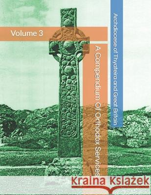 A Compendium Of Orthodox Services - Volume 3 Britain Archdiocese Of Thyateira And Gr Britain 9798648008908 Independently published