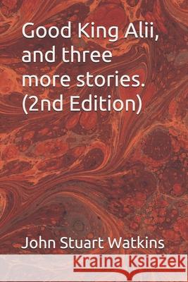 Good King Alii, and three more stories John Stuart Watkins 9798648504103