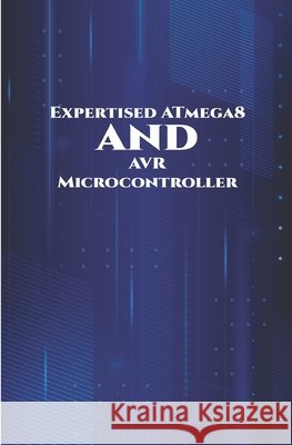 Expertised ATmega8 and AVR Microcontroller: Theft Alert System, Joystick Interfacing, Android Controlled Robot, Controlling Light utilizing Touch Sens K, Ambika Parameswari, K, Anbazhagan 9798648542877