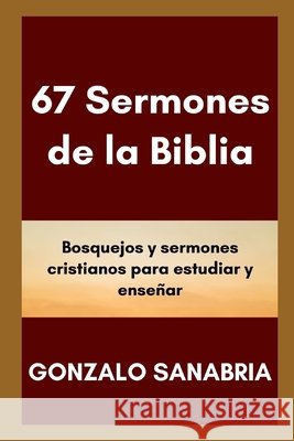 67 Sermones de la Biblia: Bosquejos y sermones para estudiar y predicar Sanabria, Gonzalo 9798648940833