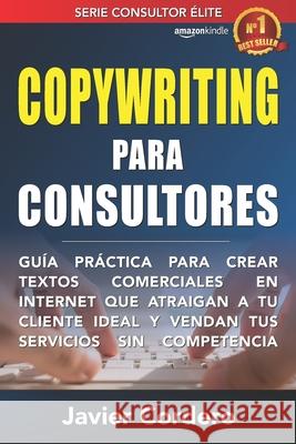 Copywriting Para Consultores: Guía práctica para crear textos comerciales en Internet que atraigan a tu cliente ideal y vendan tus servicios sin com Cordero, Javier 9798649040259 Independently Published