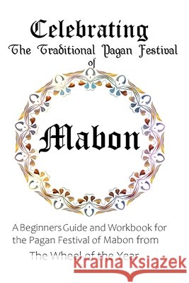 Celebrating the Traditional Pagan Festival of Mabon: A Beginners Guide and Workbook for the Pagan Festival of Mabon from the Wheel from the Year Murrish, Maureen 9798649072120