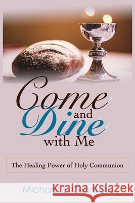 Come and Dine with Me: The Healing Power of Holy Communion Grant, Michael E., Jr. 9798649390125