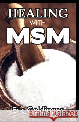 Healing with Msm: Handbook That Uncovered Natural Healing Power of MSM Eric Goldinger 9798650074731 Independently Published
