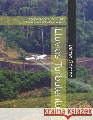 Lluvias Turbulentas: Las Aspersiones Contra los Campesinos Colombianos Gómez, Jaime G. 9798650094227