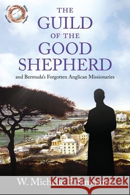 The Guild of the Good Shepherd and Bermuda's Forgotten Anglican Missionaries Washington, Letitia, Martin, Kelly, Simmons, W. Michelle P. 9798650180227