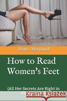 How to Read Women's Feet: (All Her Secrets Are Right in Front of You) Maryland, Prince 9798650196358 Independently Published