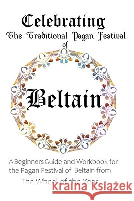 Celebrating the Traditional Pagan Festival of Beltain: A Beginners Guide and Workbook for the Pagan Festival of Beltain from the Wheel from the Year Murrish, Maureen 9798650228776
