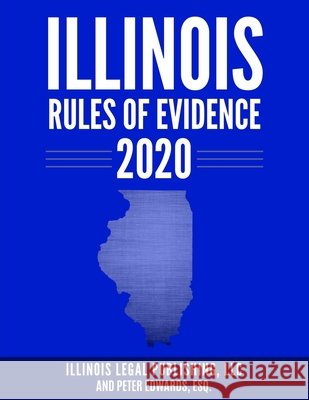 Illinois Rules of Evidence 2020 Edwards Esq, Peter, Legal Publishing LLC, Illinois 9798650392590 Independently Published