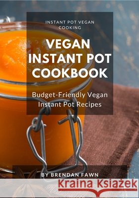 Vegan Instant Pot Cookbook: Budget-Friendly Vegan Instant Pot Recipes Fawn, Brendan 9798650497035 Independently Published