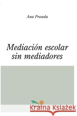 Mediación Escolar Sin Mediadores: conceptos y consejos Ana Prawda 9798650608202 Independently Published