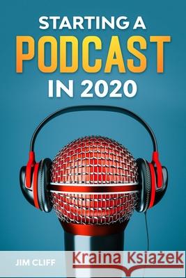 Starting a Podcast in 2020 Jim Cliff 9798650816041