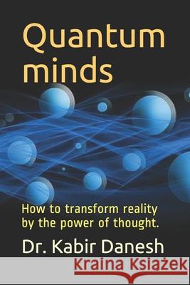 Quantum minds: How to transform reality by the power of thought. Dr Kabir Danesh 9798650912774
