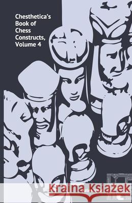 Chesthetica's Book of Chess Constructs, Volume 4: Original Computer-Generated Chess Problems for Solving and Analysis Azlan Iqbal 9798651043583