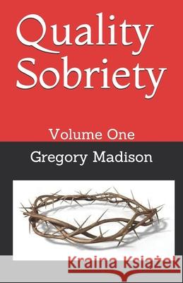 Quality Sobriety: Volume One Gregory L Madison 9798651373932 Independently Published
