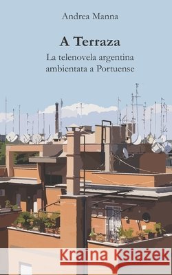 A Terraza: La telenovela argentina ambientata a Portuense Manna, Andrea 9798651824632