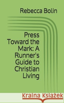 Press Toward the Mark: A Runner's Guide to Christian Living Bolin, Rebecca 9798652029678