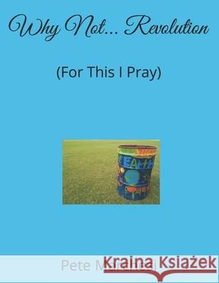 Why Not... Revolution: (For This I Pray) Marchesi, Pete 9798652046262 Independently Published