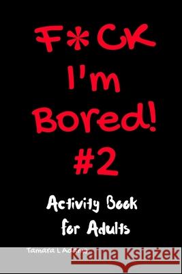 F*ck I'm Bored! #2 Activity Book for Adults Adams Tamara L Adams 9798652078416 Independently published